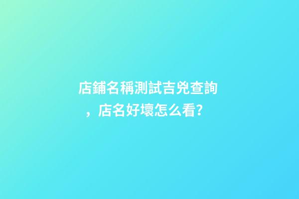 店鋪名稱測試吉兇查詢，店名好壞怎么看？-第1張-店鋪起名-玄機派